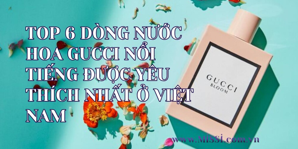 Top 6 Dòng Nước Hoa Gucci Nổi Tiếng được Yêu Thích Nhất ở Việt Nam